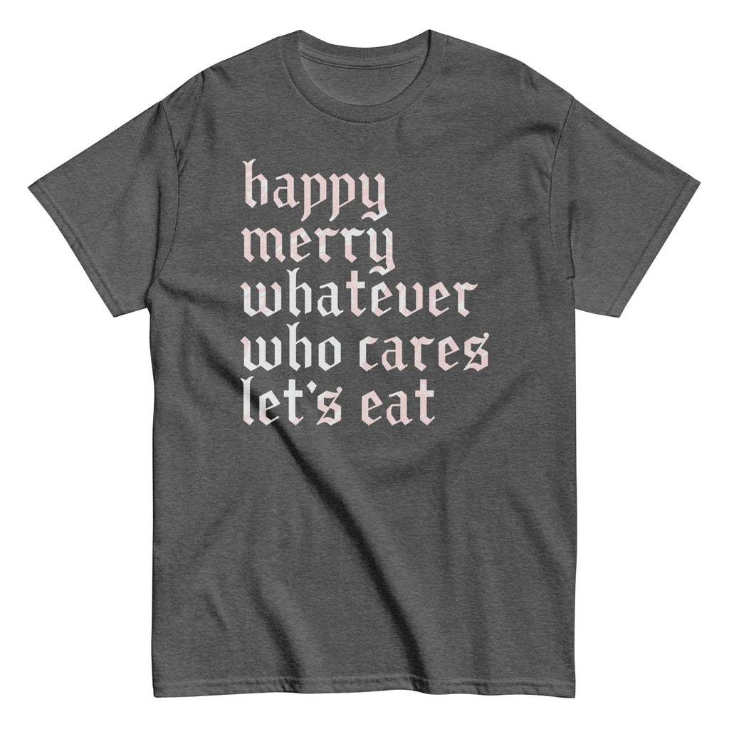 Happy Merry Whatever Who Cares Let's Eat Men's Classic Tee