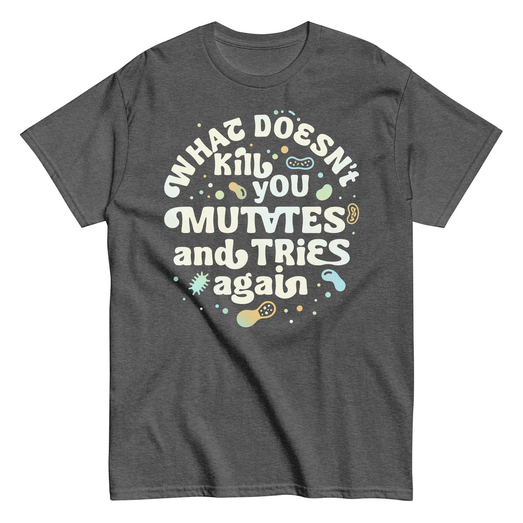 What Doesn't Kill You Mutates And Tries Again Men's Classic Tee