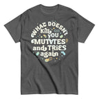 What Doesn't Kill You Mutates And Tries Again Men's Classic Tee
