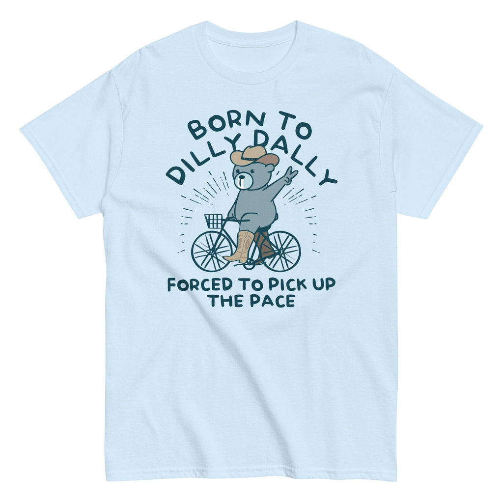 Born To Dilly Dally Forced To Pick Up The Pace Men's Classic Tee