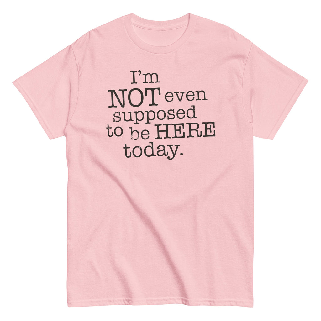 I'm Not Even Supposed To Be Here Today Men's Classic Tee