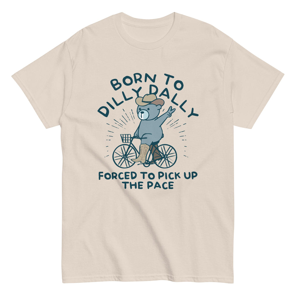 Born To Dilly Dally Forced To Pick Up The Pace Men's Classic Tee