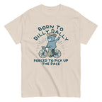 Born To Dilly Dally Forced To Pick Up The Pace Men's Classic Tee