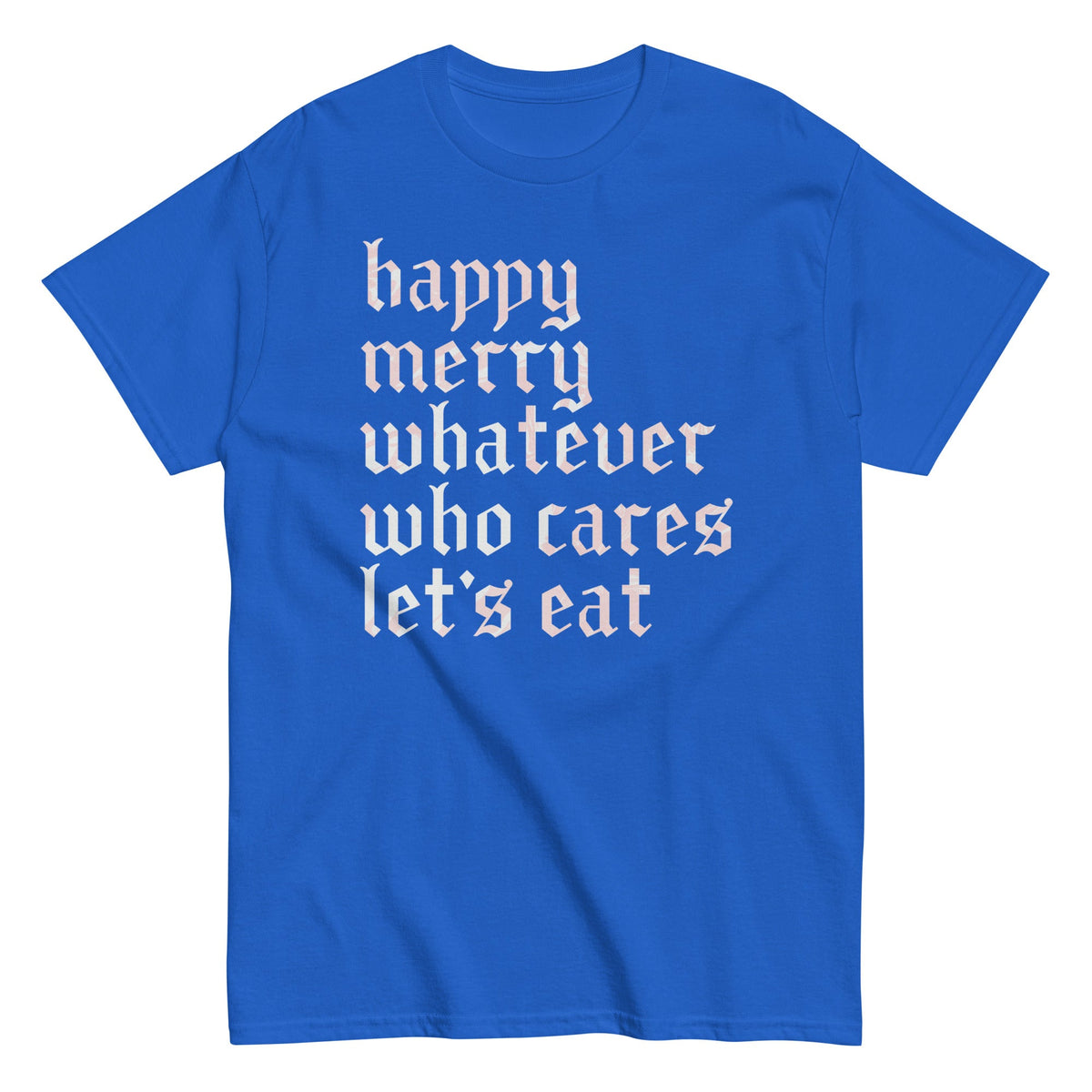 Happy Merry Whatever Who Cares Let's Eat Men's Classic Tee