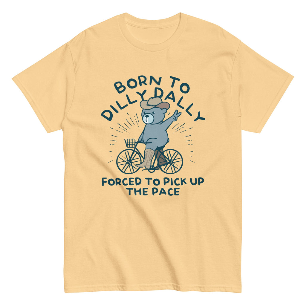 Born To Dilly Dally Forced To Pick Up The Pace Men's Classic Tee