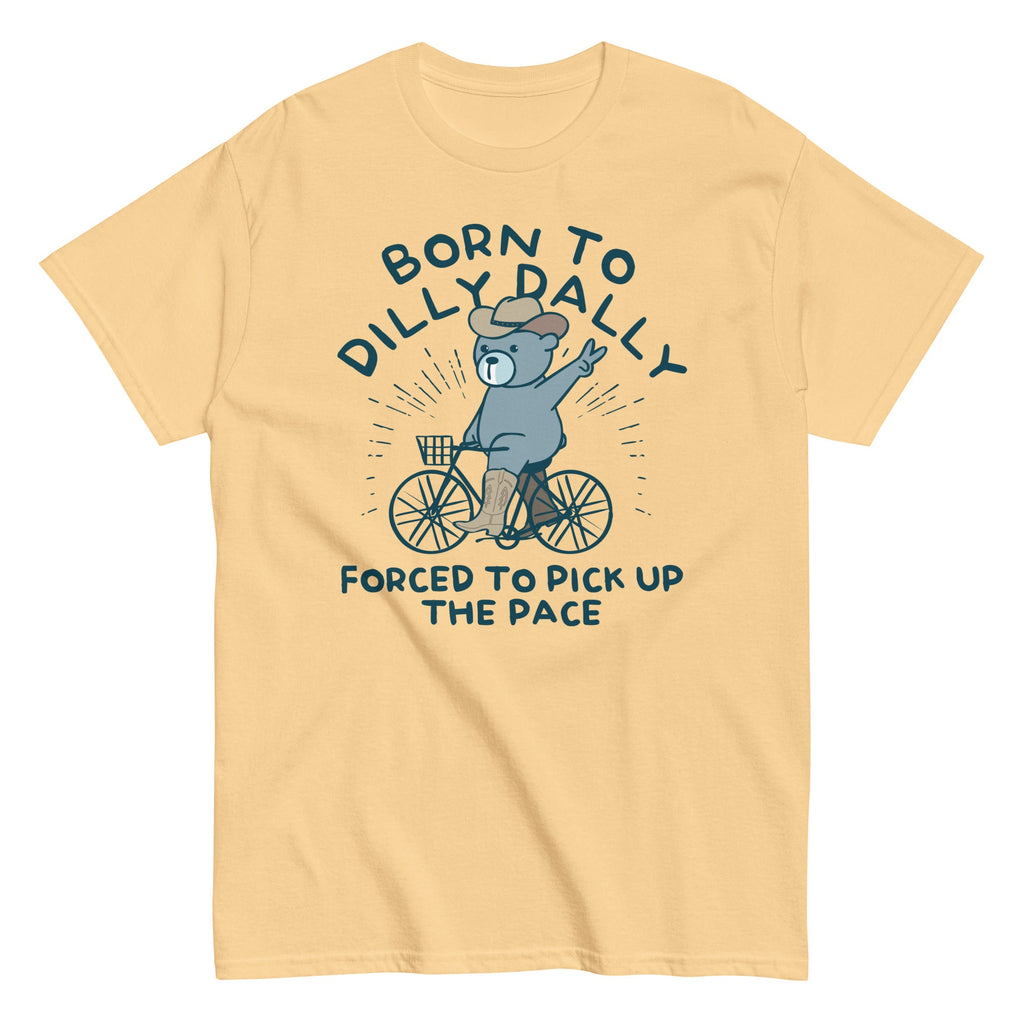 Born To Dilly Dally Forced To Pick Up The Pace Men's Classic Tee