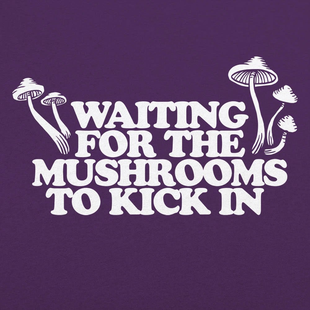 Waiting For The Mushrooms To Kick In