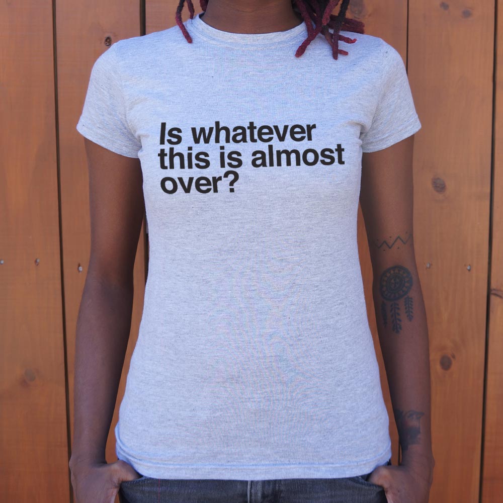 Is Whatever This Is Almost Over Sarcastic Quote