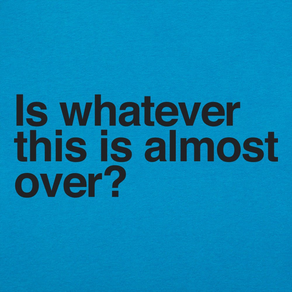 Is Whatever This Is Almost Over Sarcastic Quote