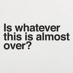 Is Whatever This Is Almost Over Sarcastic Quote