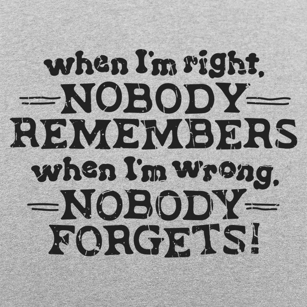 When I'm Right Nobody Remembers. Wrong Nobody Forgets