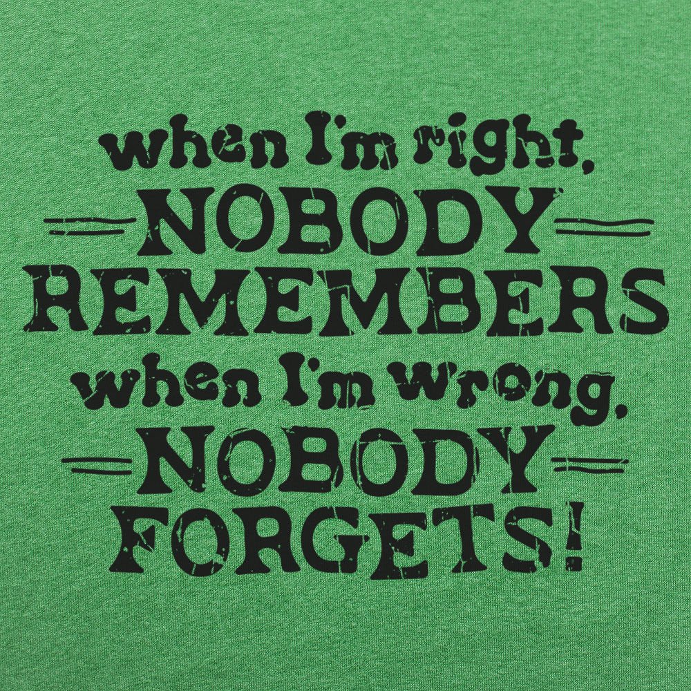 When I'm Right Nobody Remembers. Wrong Nobody Forgets