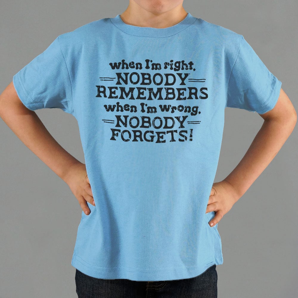 When I'm Right Nobody Remembers. Wrong Nobody Forgets