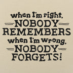 When I'm Right Nobody Remembers. Wrong Nobody Forgets
