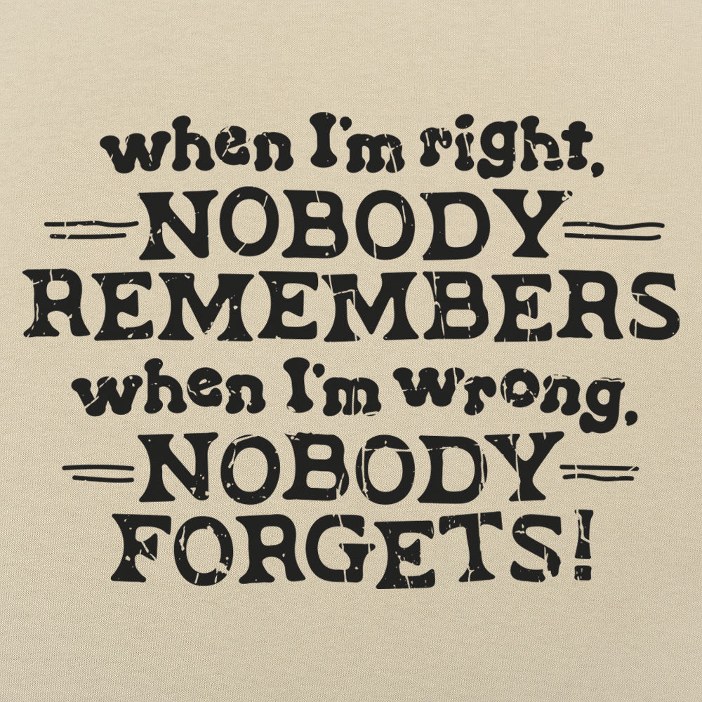 When I'm Right Nobody Remembers. Wrong Nobody Forgets