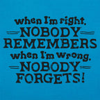When I'm Right Nobody Remembers. Wrong Nobody Forgets