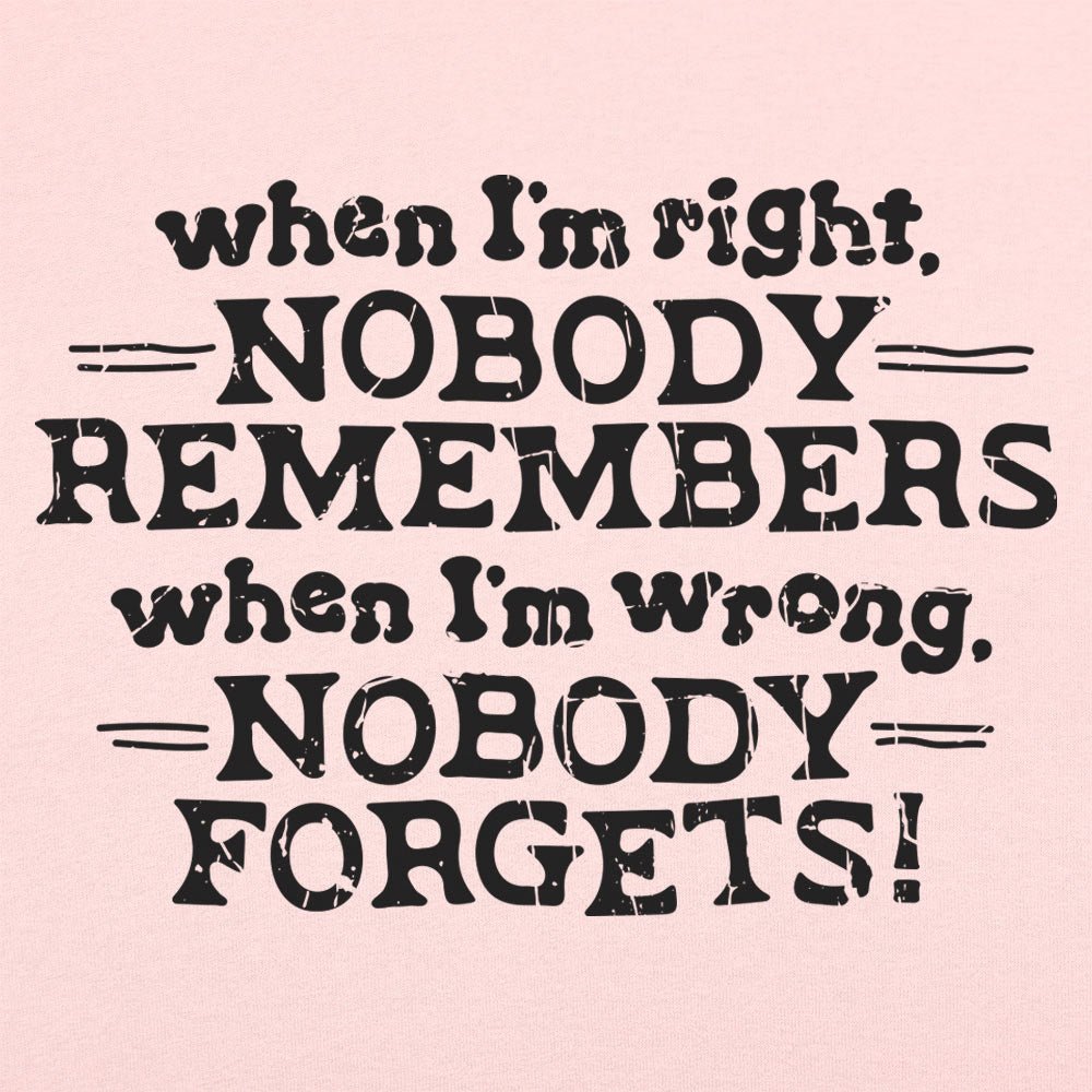 When I'm Right Nobody Remembers. Wrong Nobody Forgets