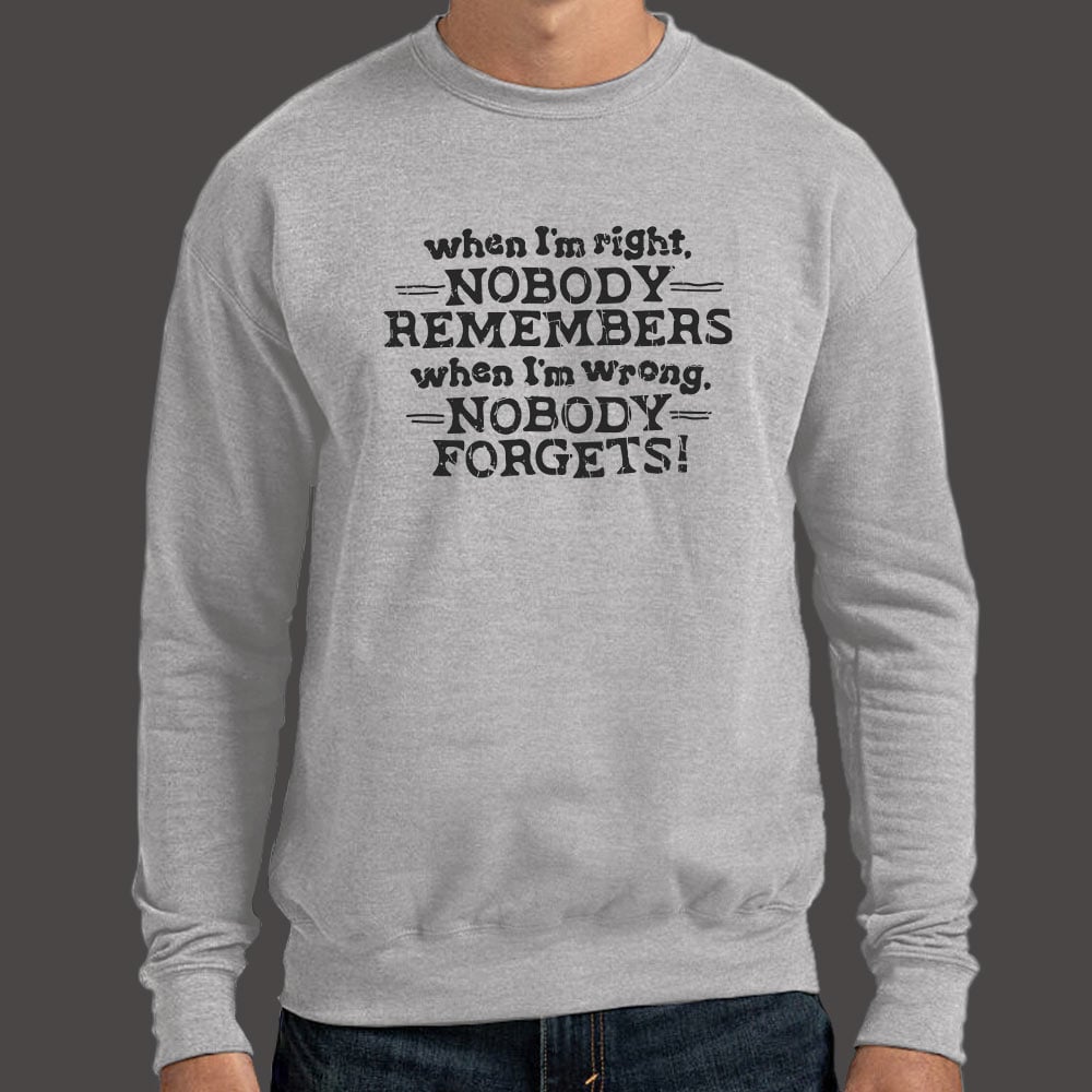 When I'm Right Nobody Remembers. Wrong Nobody Forgets