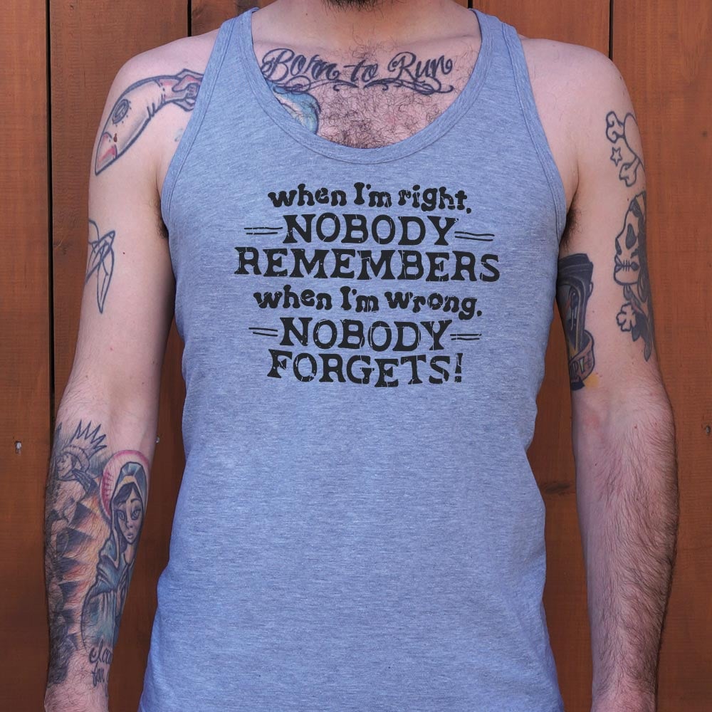When I'm Right Nobody Remembers. Wrong Nobody Forgets