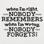 When I'm Right Nobody Remembers. Wrong Nobody Forgets