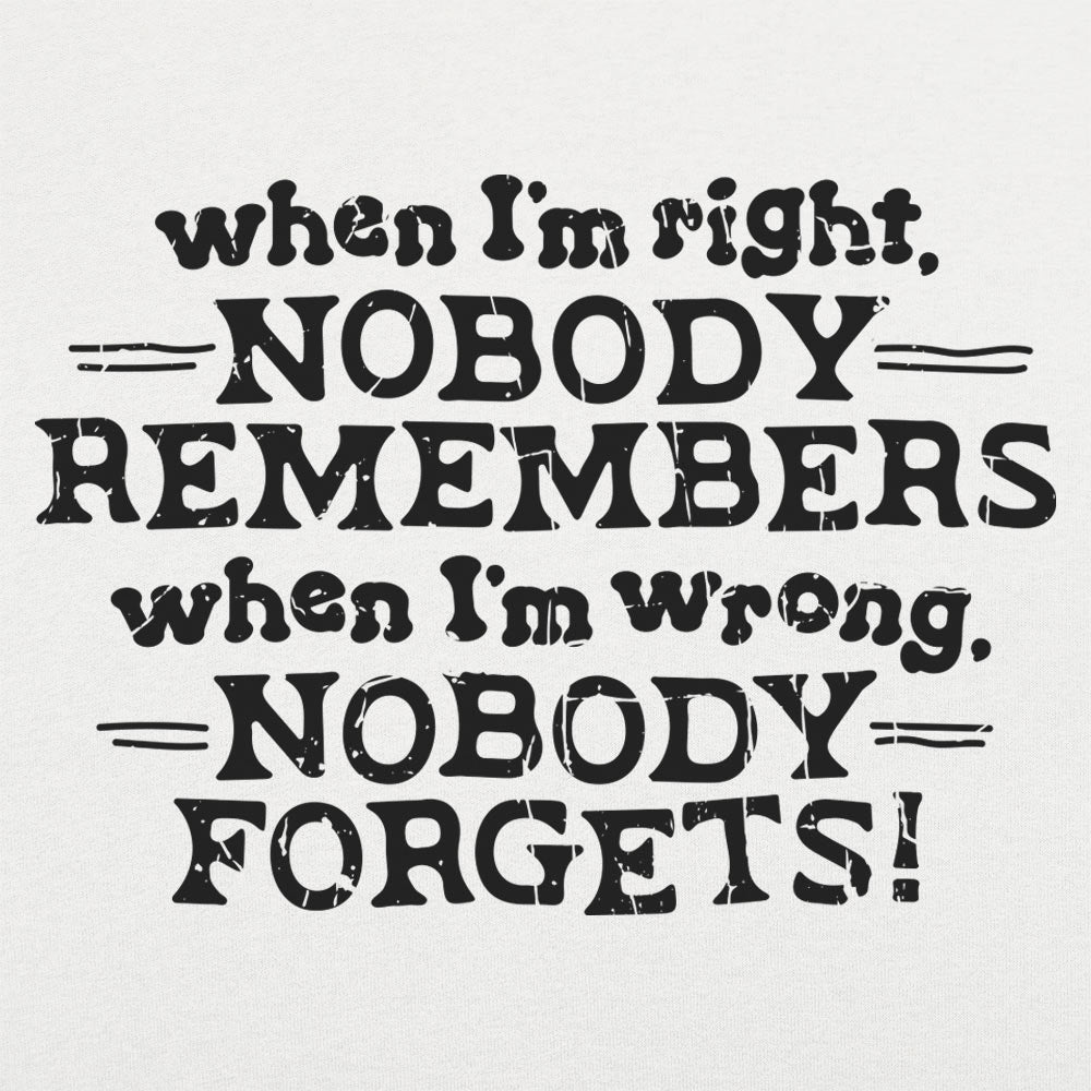 When I'm Right Nobody Remembers. Wrong Nobody Forgets