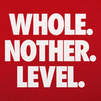Whole. Nother. Level.