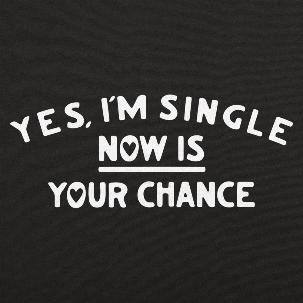 Yes I'm Single Now Is Your Chance Dating Quote
