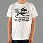 You Matter Unless Your Energy E=mc2