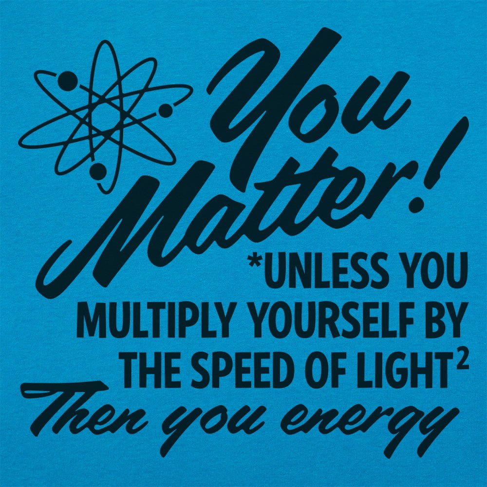 You Matter Unless Your Energy E=mc2