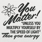 You Matter Unless Your Energy E=mc2