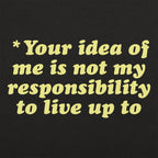 Your Idea Of Me Is Not My Responsibility To Live Up To
