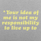 Your Idea Of Me Is Not My Responsibility To Live Up To