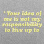 Your Idea Of Me Is Not My Responsibility To Live Up To
