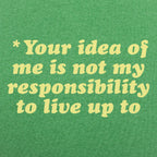 Your Idea Of Me Is Not My Responsibility To Live Up To