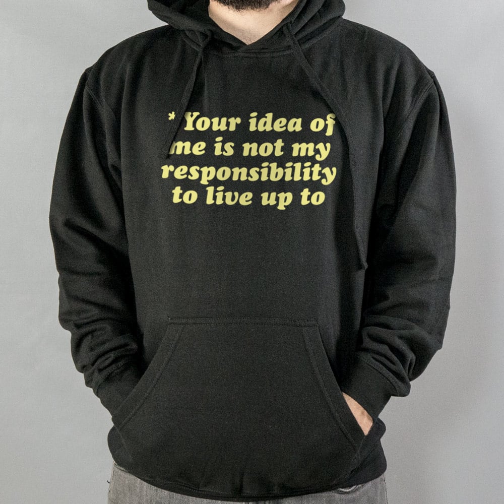 Your Idea Of Me Is Not My Responsibility To Live Up To