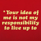 Your Idea Of Me Is Not My Responsibility To Live Up To
