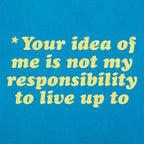 Your Idea Of Me Is Not My Responsibility To Live Up To