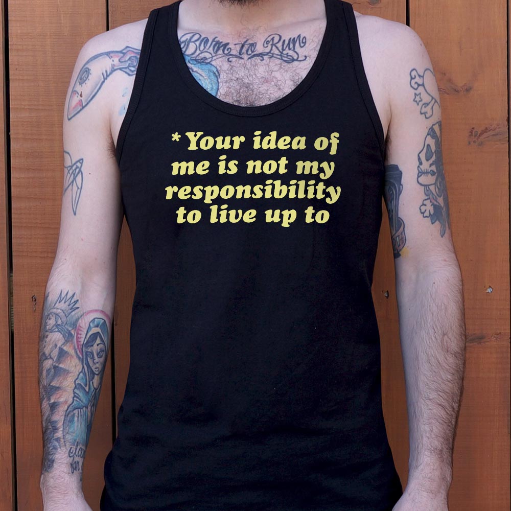 Your Idea Of Me Is Not My Responsibility To Live Up To