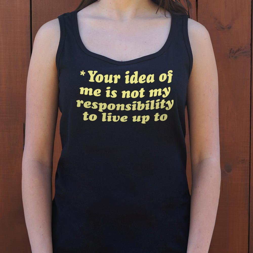 Your Idea Of Me Is Not My Responsibility To Live Up To