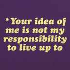 Your Idea Of Me Is Not My Responsibility To Live Up To