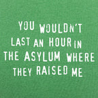 You Wouldn't Last an Hour in the Asylum Where They Raised Me