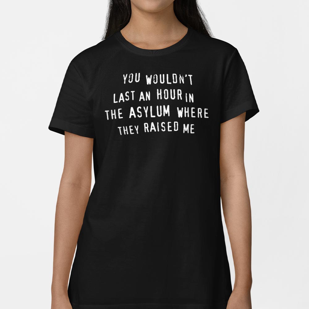 You Wouldn't Last an Hour in the Asylum Where They Raised Me