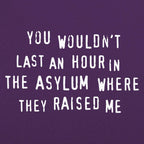 You Wouldn't Last an Hour in the Asylum Where They Raised Me